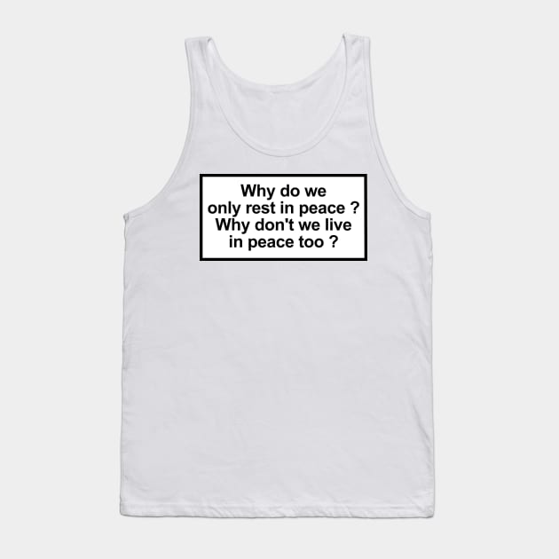 Why do we only rest in peace? Why don't we live in peace too? Tank Top by ghjura